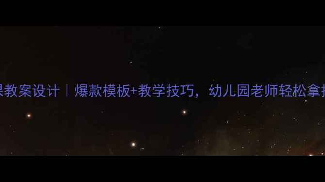 图片 📚中班公开课教案设计｜爆款模板+教学技巧，幼儿园老师轻松拿捏评优重点！