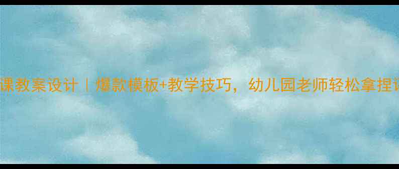图片 📚中班公开课教案设计｜爆款模板+教学技巧，幼儿园老师轻松拿捏评优重点！1