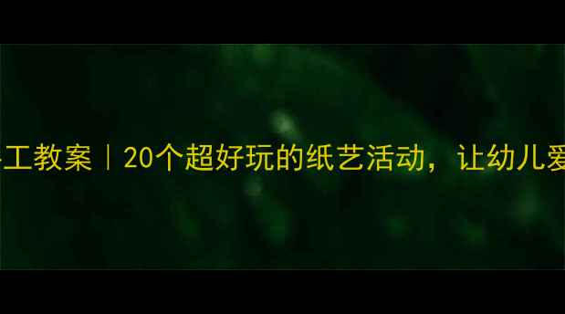 图片 📚中班创意手工教案｜20个超好玩的纸艺活动，让幼儿爱上和创造！1