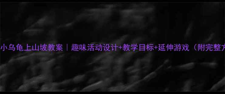 图片 📚中班小乌龟上山坡教案｜趣味活动设计+教学目标+延伸游戏（附完整方案）2