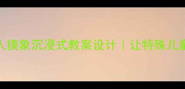 图片 📚中班幼儿盲人摸象沉浸式教案设计｜让特殊儿童感受世界温度