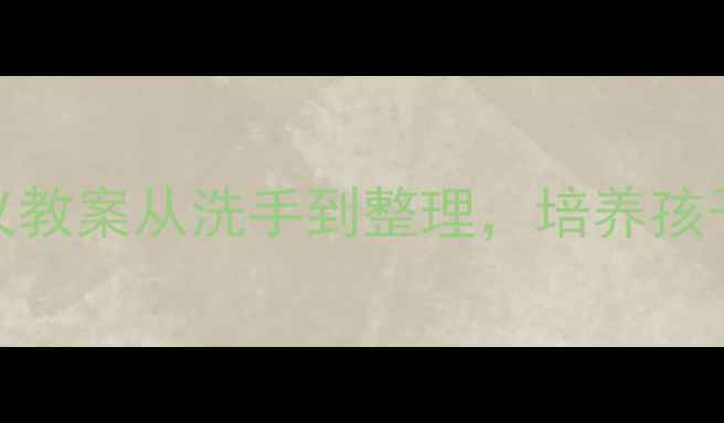 图片 📚中班幼儿餐后礼仪教案从洗手到整理，培养孩子独立性+感恩心✨1