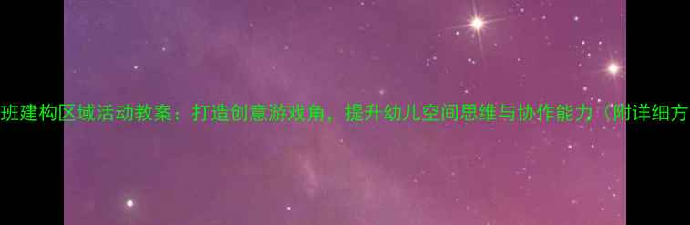 图片 📚中班建构区域活动教案：打造创意游戏角，提升幼儿空间思维与协作能力（附详细方案）
