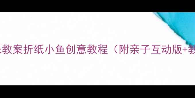 图片 📚中班手工课教案折纸小鱼创意教程（附亲子互动版+教学视频）🎨1