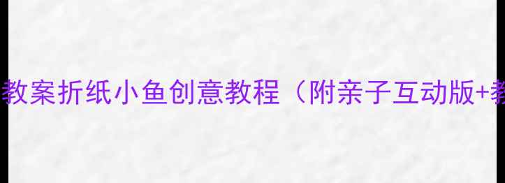 图片 📚中班手工课教案折纸小鱼创意教程（附亲子互动版+教学视频）🎨2