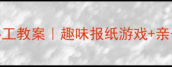 图片 📚中班报纸创意手工教案｜趣味报纸游戏+亲子互动活动全攻略