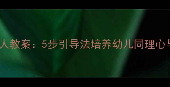 图片 📚中班探望病人教案：5步引导法培养幼儿同理心与社会礼仪✨1