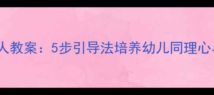 图片 📚中班探望病人教案：5步引导法培养幼儿同理心与社会礼仪✨2
