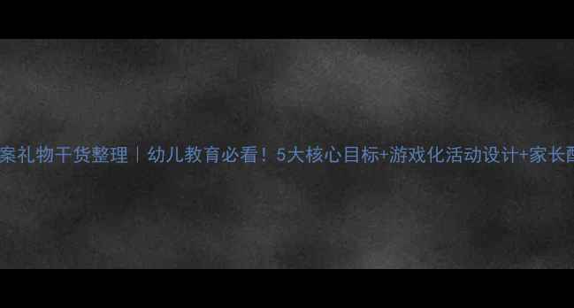 图片 📚中班教案礼物干货整理｜幼儿教育必看！5大核心目标+游戏化活动设计+家长配合指南1