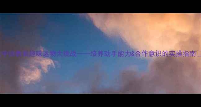 图片 📚中班教案趣味运物大挑战——培养动手能力&合作意识的实操指南✨2