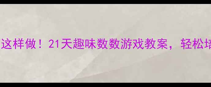 图片 📚中班数学启蒙这样做！21天趣味数数游戏教案，轻松培养数感不枯燥2