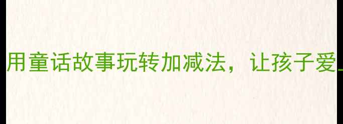 图片 📚中班数学故事教案｜用童话故事玩转加减法，让孩子爱上数学的5个趣味游戏2