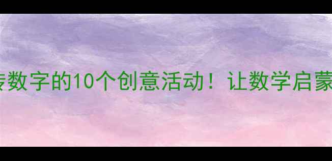 图片 📚中班数学教案玩转数字的10个创意活动！让数学启蒙像游戏一样有趣✨2