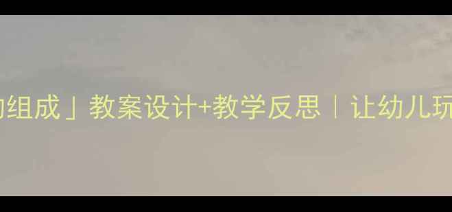 图片 📚中班数学活动「数的组成」教案设计+教学反思｜让幼儿玩转数字的8个妙招👶✨