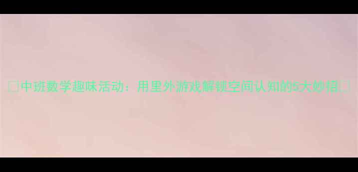 图片 📚中班数学趣味活动：用里外游戏解锁空间认知的5大妙招🔑