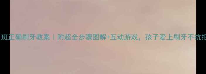 图片 📚中班正确刷牙教案｜附超全步骤图解+互动游戏，孩子爱上刷牙不抗拒✨1