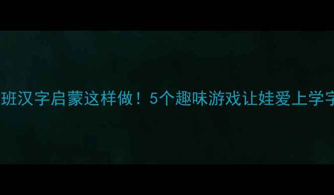 图片 📚中班汉字启蒙这样做！5个趣味游戏让娃爱上学字✨1