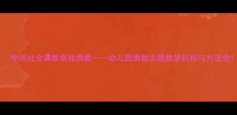 图片 📚中班社会课教案我勇敢——幼儿园勇敢主题教学目标与方法全1
