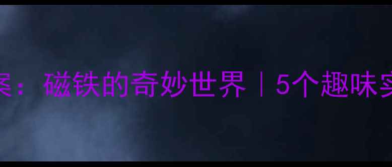 图片 📚中班科学教案：磁铁的奇妙世界｜5个趣味实验解锁宝宝力