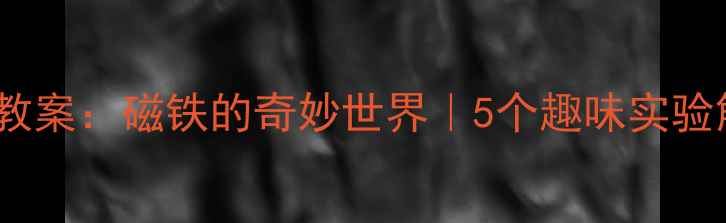 图片 📚中班科学教案：磁铁的奇妙世界｜5个趣味实验解锁宝宝力2