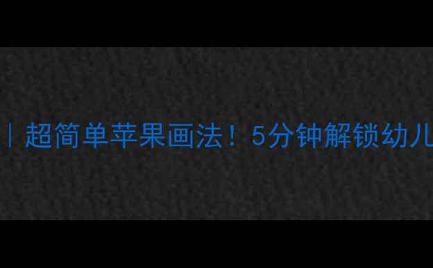 图片 📚中班美术教案｜超简单苹果画法！5分钟解锁幼儿创意绘画技巧🍎