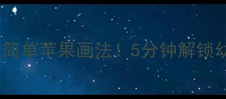 图片 📚中班美术教案｜超简单苹果画法！5分钟解锁幼儿创意绘画技巧🍎1