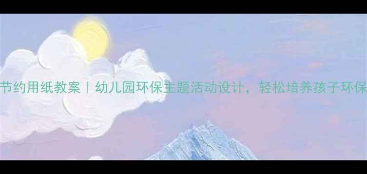 图片 📚中班节约用纸教案｜幼儿园环保主题活动设计，轻松培养孩子环保意识！