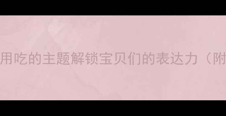 图片 📚中班语言教案用吃的主题解锁宝贝们的表达力（附详细活动方案）