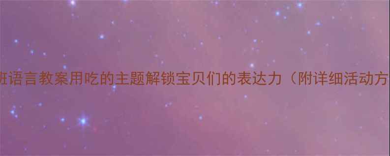 图片 📚中班语言教案用吃的主题解锁宝贝们的表达力（附详细活动方案）1