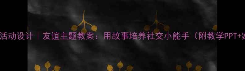 图片 📚中班语言活动设计｜友谊主题教案：用故事培养社交小能手（附教学PPT+家长指导）2