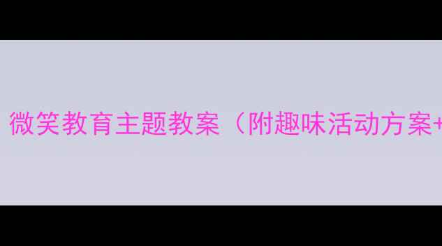 图片 📚中班语言活动：微笑教育主题教案（附趣味活动方案+家长互动指南）1