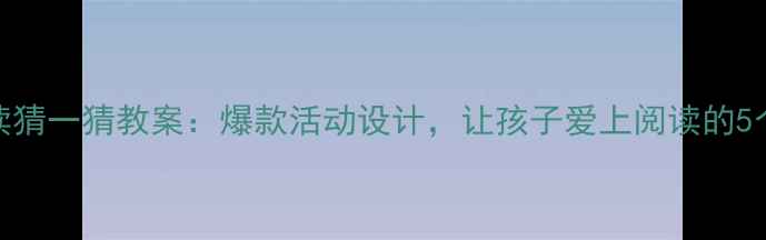 图片 📚中班阅读猜一猜教案：爆款活动设计，让孩子爱上阅读的5个秘诀！🔥