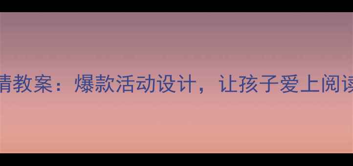 图片 📚中班阅读猜一猜教案：爆款活动设计，让孩子爱上阅读的5个秘诀！🔥2