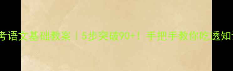 图片 📚中考语文基础教案｜5步突破90+！手把手教你吃透知识点2