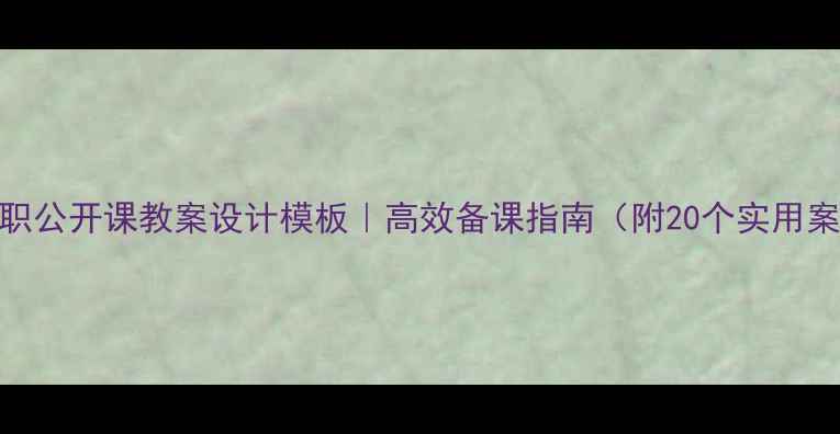 图片 📚中职公开课教案设计模板｜高效备课指南（附20个实用案例）