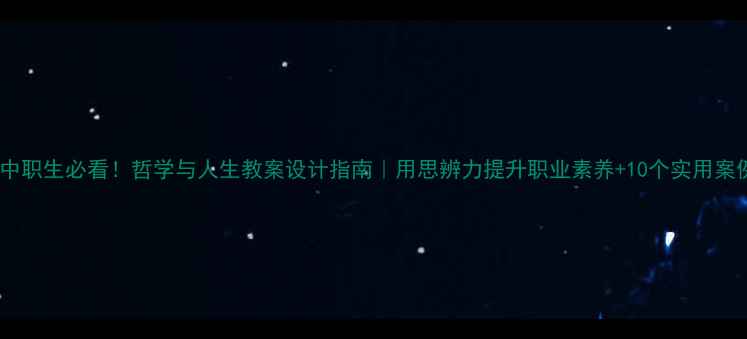图片 📚中职生必看！哲学与人生教案设计指南｜用思辨力提升职业素养+10个实用案例1