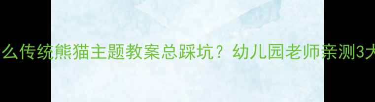 图片 📚为什么传统熊猫主题教案总踩坑？幼儿园老师亲测3大痛点2