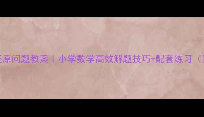 图片 📚乘法还原问题教案｜小学数学高效解题技巧+配套练习（附答案）