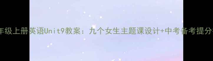 图片 📚九年级上册英语Unit9教案：九个女生主题课设计+中考备考提分技巧1
