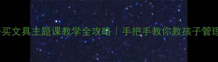 图片 📚二年级上册买文具主题课教学全攻略｜手把手教你教孩子管理零花钱✏️2