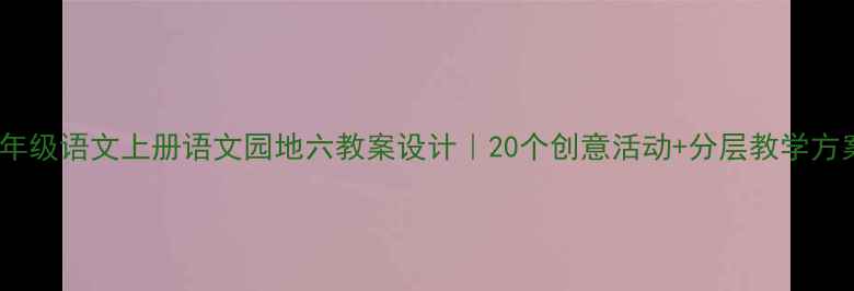 图片 📚二年级语文上册语文园地六教案设计｜20个创意活动+分层教学方案✨2