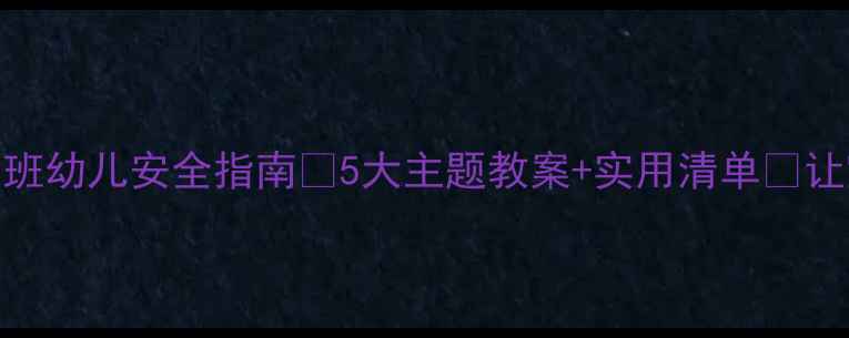 图片 📚五一假期小班幼儿安全指南🌼5大主题教案+实用清单📝让宝贝安心度假