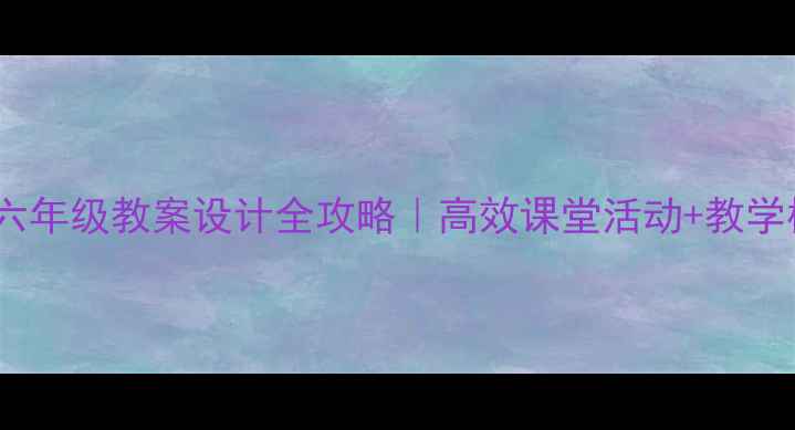 图片 📚五到六年级教案设计全攻略｜高效课堂活动+教学模板📚1