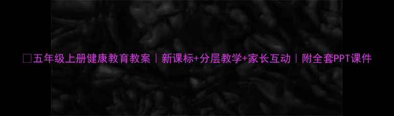 图片 📚五年级上册健康教育教案｜新课标+分层教学+家长互动｜附全套PPT课件