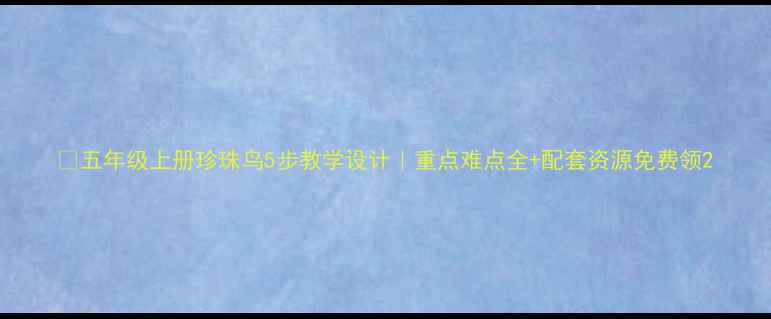 图片 📚五年级上册珍珠鸟5步教学设计｜重点难点全+配套资源免费领2