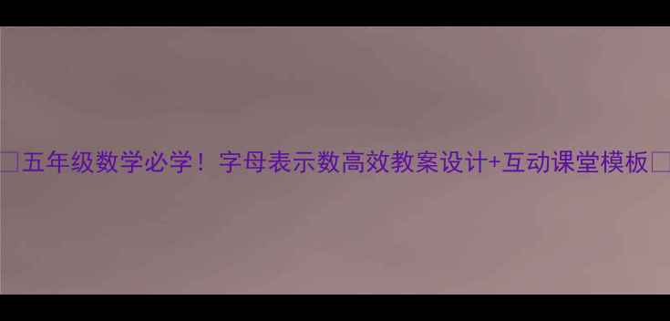 图片 📚五年级数学必学！字母表示数高效教案设计+互动课堂模板📚