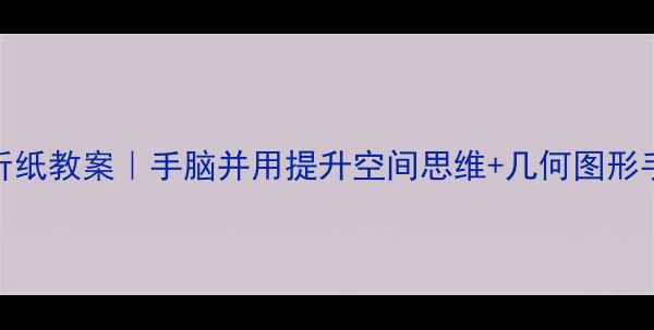 图片 📚五年级数学折纸教案｜手脑并用提升空间思维+几何图形手作教程🧵✂️