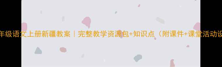 图片 📚五年级语文上册新疆教案｜完整教学资源包+知识点（附课件+课堂活动设计）