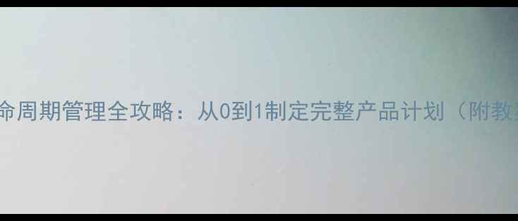 图片 📚产品生命周期管理全攻略：从0到1制定完整产品计划（附教案模板）1