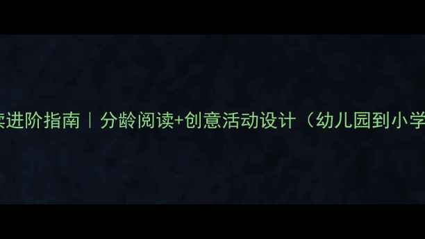 图片 📚亲子阅读进阶指南｜分龄阅读+创意活动设计（幼儿园到小学全攻略）2
